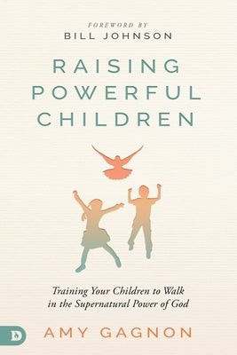 Raising Powerful Children: Training Your Children to Walk in the Supernatural Power of God Paperback Destiny Image Incorporated