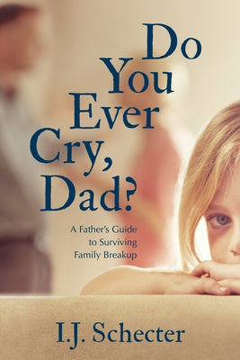 Do You Ever Cry, Dad?: A Father's Guide to Surviving Family Breakup Paperback Dundurn Group