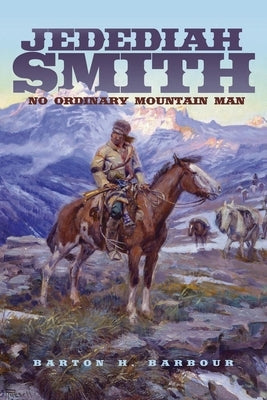 Jedediah Smith: No Ordinary Mountain Manvolume 23 Paperback University of Oklahoma Press