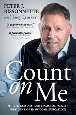 Count on Me: My Life, Lessons, and Legacy as Former President of Shaw Communications by Bissonnette, Peter