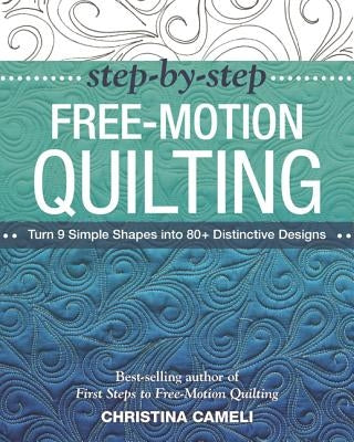 Step-By-Step Free-Motion Quilting: Turn 9 Simple Shapes Into 80+ Distinctive Designs - Best-Selling Author of First Steps to Free-Motion Quilting C&T Publishing