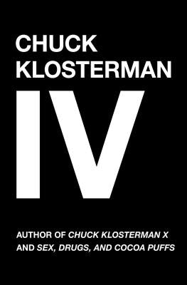Chuck Klosterman IV: A Decade of Curious People and Dangerous Ideas Paperback Scribner Book Company