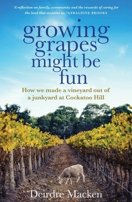 Growing Grapes Might Be Fun: How We Made a Vineyard Out of a Junkyard at Cockatoo Hill Paperback Allen & Unwin