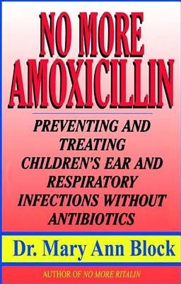 No More Amoxicillin: Preventing and Treating Ear and Respiratory Infections Without Antibiotics Paperback Kensington Publishing Corporation