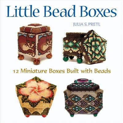 Little Bead Boxes: 12 Miniature Boxes Built with Beads Quarry Books