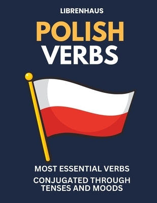 Polish Verbs: Most Essential Verbs Conjugated Through Tenses and Moods Paperback Independently Published