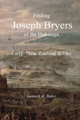 Finding Joseph Bryers of the Hokianga - Early New Zealand Settler Paperback Kenneth Baker