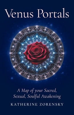 Venus Portals: A Map of Your Sacred, Sexual, Soulful Awakening by Zorensky, Katherine