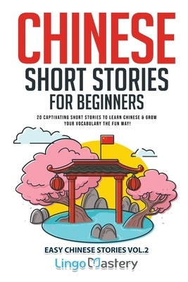 Chinese Short Stories for Beginners: 20 Captivating Short Stories to Learn Chinese & Grow Your Vocabulary the Fun Way! Paperback Lingo Mastery