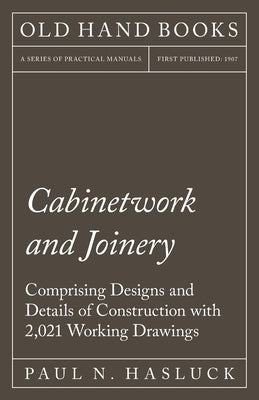 Cabinetwork and Joinery - Comprising Designs and Details of Construction with 2,021 Working Drawings Paperback Old Hand Books