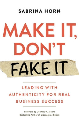 Make It, Don't Fake It: Leading with Authenticity for Real Business Success Berrett-Koehler Publishers