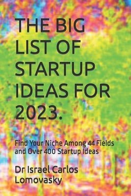 The Big List of Startup Ideas for 2023.: Find Your Niche Among 44 Fields and Over 400 Startup Ideas Paperback Independently Published