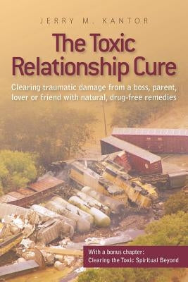 The Toxic Relationship Cure: Clearing traumatic damage from a boss, parent, lover or friend with natural, drug-free remedies Paperback Right Whale Press