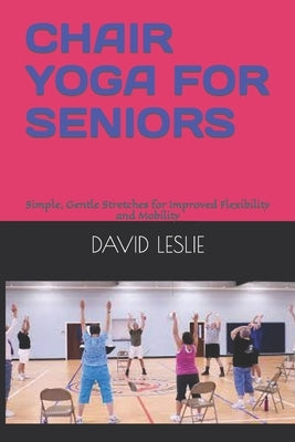 Chair Yoga for Seniors: Simple, Gentle Stretches for Improved Flexibility and Mobility Paperback Independently Published
