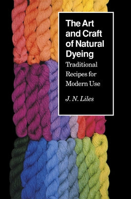 The Art and Craft of Natural Dyeing: Traditional Recipes for Modern Use Univ Tennessee Press