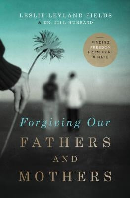 Forgiving Our Fathers and Mothers: Finding Freedom from Hurt and Hate Paperback Thomas Nelson