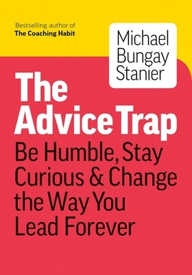 The Advice Trap: Be Humble, Stay Curious & Change the Way You Lead Forever Paperback Page Two Books, Inc.