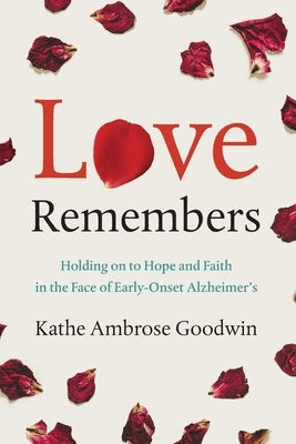 Love Remembers: Holding on to Hope and Faith in the Face of Early-Onset Alzheimer's Paperback River Grove Books