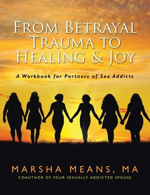 From Betrayal Trauma to Healing & Joy: A Workbook for Partners of Sex Addicts Paperback Independently Published