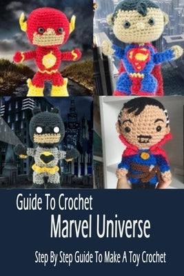 Guide To Crochet Marvel Universe: Step By Step Guide To Make A Toy Crochet: Gift Ideas for Holiday Paperback Independently Published