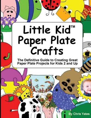Little Kid Paper Plate Crafts: The Definitive Guide to Creating Great Paper Plate Projects for Kids 2 and Up Paperback Createspace Independent Publishing Platform