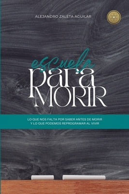 Escuela para morir: lo que nos falta por saber antes de morir y lo que podemos reprogramar al vivir by Zaleta, Alejandro