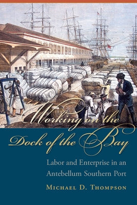 Working on the Dock of the Bay: Labor and Enterprise in an Antebellum Southern Port Paperback University of South Carolina Press