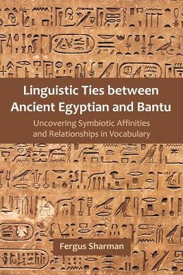 Linguistic Ties between Ancient Egyptian and Bantu: Uncovering Symbiotic Affinities and Relationships in Vocabulary Paperback Universal Publishers