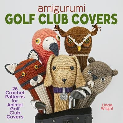 Amigurumi Golf Club Covers: 25 Crochet Patterns for Animal Golf Club Covers Paperback Lindaloo Enterprises