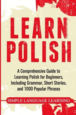 Learn Polish: A Comprehensive Guide to Learning Polish for Beginners, Including Grammar, Short Stories and 1000 Popular Phrases Paperback Bravex Publications