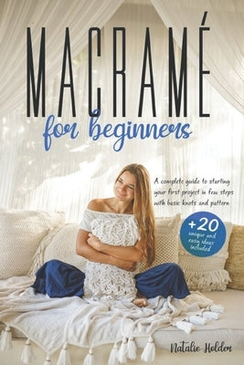 Macramé for Beginners: A Complete Guide to Starting your First Project in FEW STEPS with Basic Knots and Patterns. +20 UNIQUE and EASY Ideas Paperback Independently Published