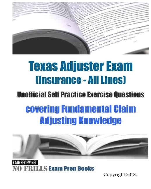 Texas Adjuster Exam (Insurance - All Lines) Unofficial Self Practice Exercise Questions: covering Fundamental Claim Adjusting Knowledge Paperback Createspace Independent Publishing Platform