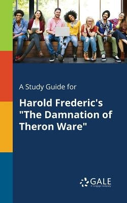 A Study Guide for Harold Frederic's "The Damnation of Theron Ware" Paperback Gale, Study Guides