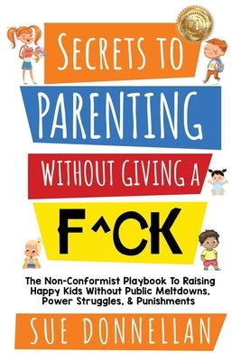 Secrets to Parenting Without Giving a F^ck: The Non-Conformist Playbook to Raising Happy Kids Without Public Meltdowns, Power Struggles, & Punishments Paperback Ask Mom Publishing, LLC