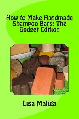 How to Make Handmade Shampoo Bars: The Budget Edition Paperback Createspace Independent Publishing Platform