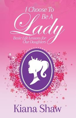 I Choose To Be a Lady: Basic Life Lessons for Our Daughters Paperback Purposely Created Publishing Group