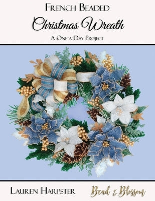 French Beaded Christmas Wreath: A One-a-Day Project Paperback Bead and Blossom
