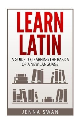 Learn Latin: A Guide to Learning the Basics of a New Language Paperback Createspace Independent Publishing Platform
