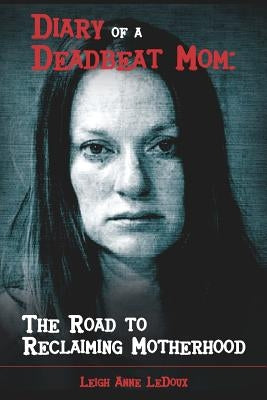Diary of a Deadbeat Mom: The Road to Reclaiming Motherhood by Mathews, Annastasia