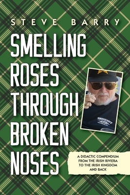 Smelling Roses Through Broken Noses: A Didactic Compendium From the Irish Riviera to the Irish Kingdom and Back by Barry, Steve