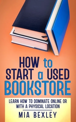 How to Start a Used Bookstore: Learn How to Dominate Online or With a Physical Store Paperback Independently Published