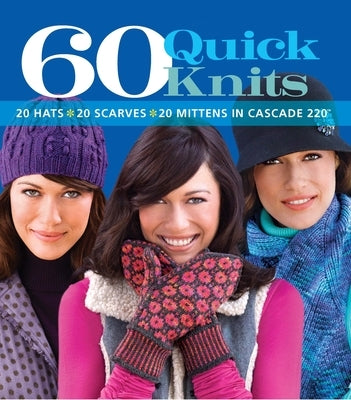 60 Quick Knits: 20 Hats*20 Scarves*20 Mittens in Cascade 220(tm) Paperback Sixth & Spring Books