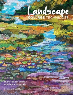 Landscape Collage Techniques: Impressionistic collage paintings, step-by-step Paperback Elizabeth St. Hilaire Art