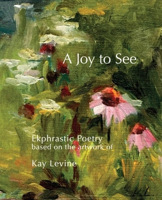A Joy to See: Ekphrastic Poetry based on the artwork of Kay Levine Paperback Just a Lark Books