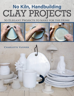 No Kiln, Handbuilding Clay Projects: 50 Elegant Projects to Make for the Home Paperback Fox Chapel Publishing