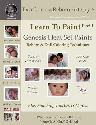 Learn To Paint Part 1: Genesis Heat Set Paints Coloring Techniques - Peaches & Cream Reborns & Doll Making Kits - Excellence in Reborn Artist Paperback Jeannine M Holper