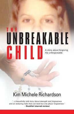 The Unbreakable Child: A story about forgiving the unforgivable Paperback Kim Michele Richardson