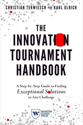 The Innovation Tournament Handbook: A Step-By-Step Guide to Finding Exceptional Solutions to Any Challenge Paperback Wharton School Press