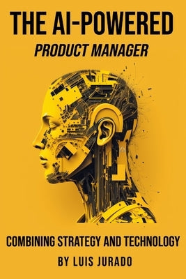 The AI-Powered Product Manager: Combining Strategy and Technology Paperback Luis Jurado