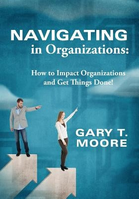 Navigating in Organizations: How to Impact Organizations and Get Things Done! Paperback Trent Press